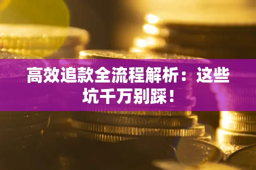 北京高效追款全流程解析：这些坑千万别踩！