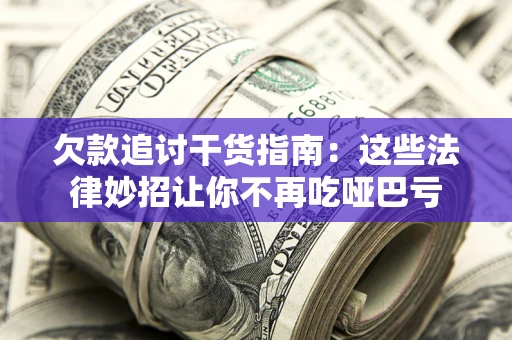 北京欠款追讨干货指南：这些法律妙招让你不再吃哑巴亏