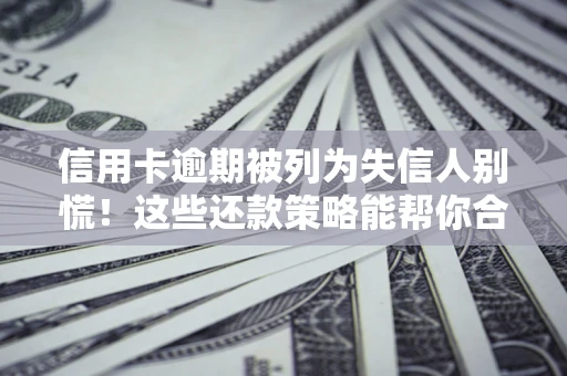 北京信用卡逾期被列为失信人别慌！这些还款策略能帮你合法止损