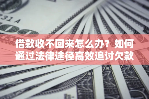 北京借款收不回来怎么办?如何通过法律途径高效追讨欠款? 北京借款收不回来怎么办?如何通过法律途径高效追讨欠款?