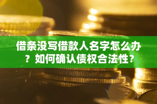 北京借条没写借款人名字怎么办？如何确认债权合法性？