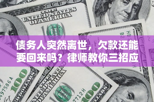 北京债务人突然离世，欠款还能要回来吗？律师教你三招应对