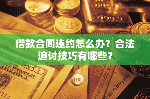 北京借款合同违约怎么办？合法追讨技巧有哪些？