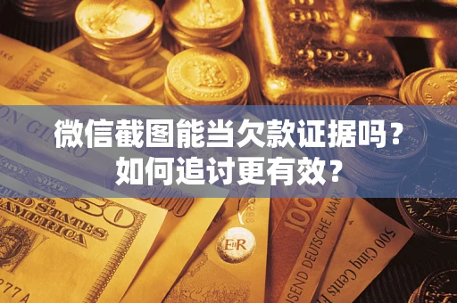 北京微信截图能当欠款证据吗？如何追讨更有效？