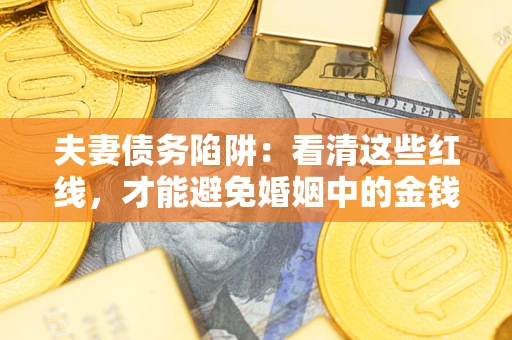 北京夫妻债务陷阱：看清这些红线，才能避免婚姻中的金钱危机