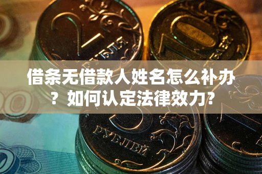 北京借条无借款人姓名怎么补办？如何认定法律效力？