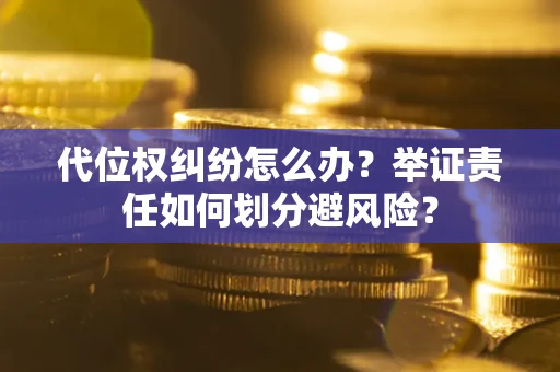 北京代位权纠纷怎么办？举证责任如何划分避风险？