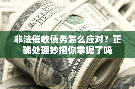 北京非法催收债务怎么应对？正确处理妙招你掌握了吗