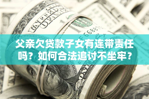 北京父亲欠贷款子女有连带责任吗？如何合法追讨不坐牢？