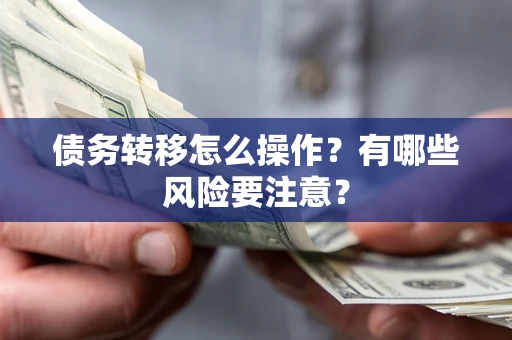 北京债务转移怎么操作？有哪些风险要注意？