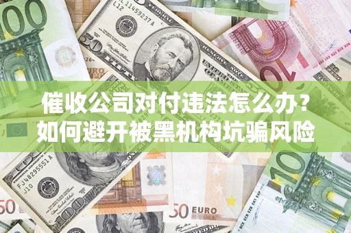北京催收公司对付违法怎么办？如何避开被黑机构坑骗风险