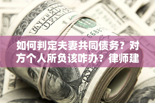 北京如何判定夫妻共同债务？对方个人所负该咋办？律师建议