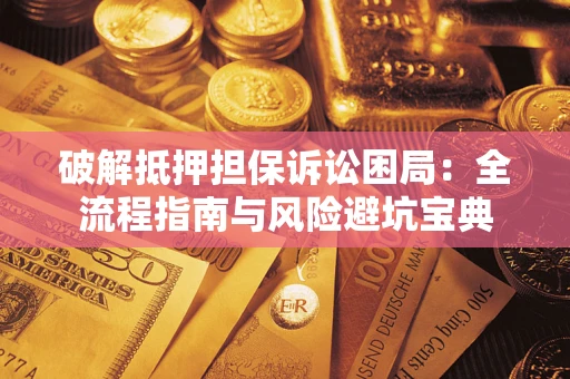 北京破解抵押担保诉讼困局:全流程指南与风险避坑宝典 北京破解抵押担保诉讼困局:全流程指南与风险避坑宝典