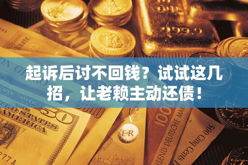北京起诉后讨不回钱？试试这几招，让老赖主动还债！