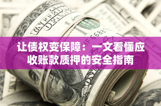 北京让债权变保障：一文看懂应收账款质押的安全指南