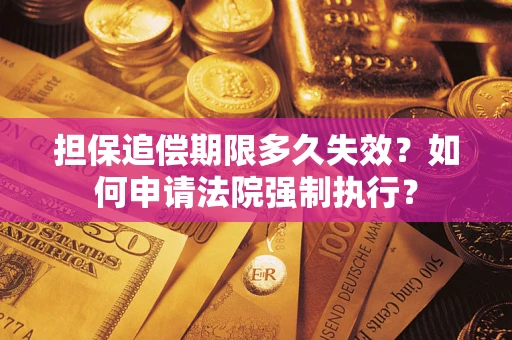 北京担保追偿期限多久失效？如何申请法院强制执行？