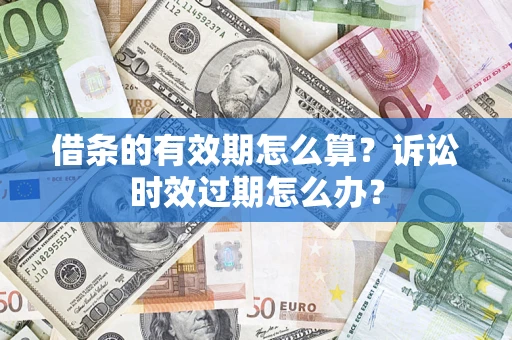 北京借条的有效期怎么算？诉讼时效过期怎么办？