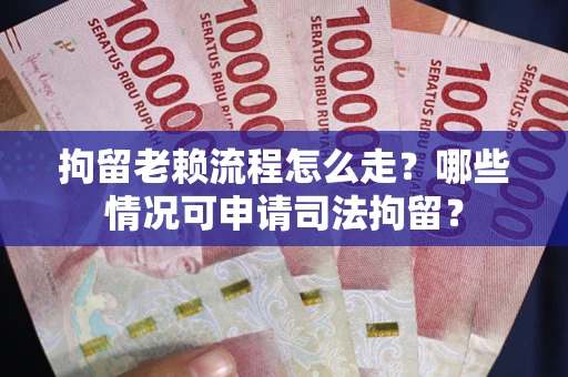 北京拘留老赖流程怎么走?哪些情况可申请司法拘留? 北京拘留老赖流程怎么走?哪些情况可申请司法拘留?