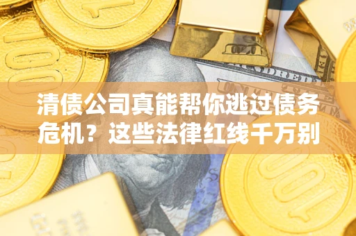 北京清债公司真能帮你逃过债务危机？这些法律红线千万别踩