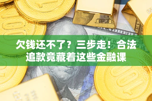 北京欠钱还不了？三步走！合法追款竟藏着这些金融课