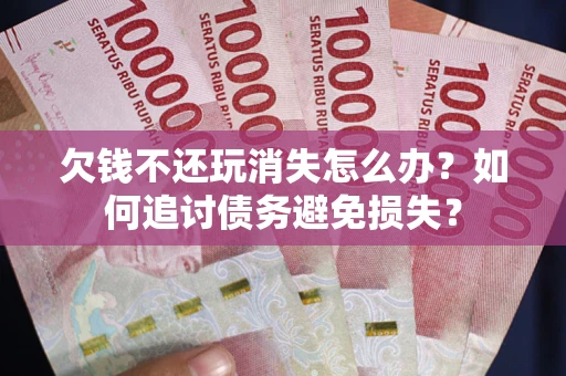 北京欠钱不还玩消失怎么办？如何追讨债务避免损失？