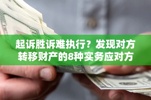 北京起诉胜诉难执行？发现对方转移财产的8种实务应对方案
