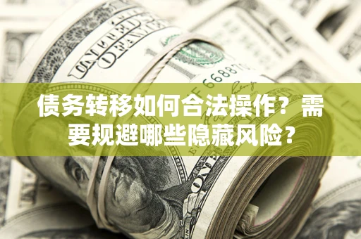 北京债务转移如何合法操作？需要规避哪些隐藏风险？