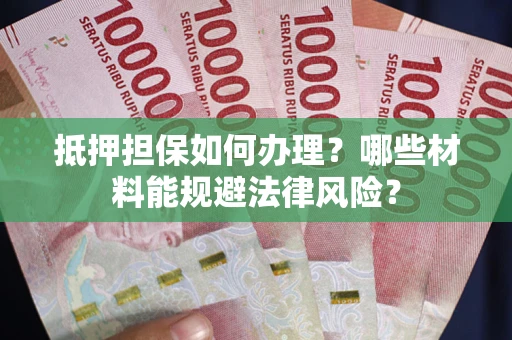 北京抵押担保如何办理？哪些材料能规避法律风险？