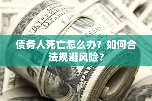 北京债务人死亡怎么办？如何合法规避风险？
