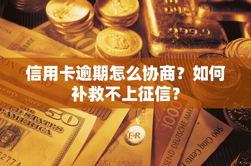 北京信用卡逾期怎么协商？如何补救不上征信？