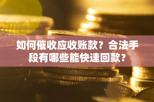 北京如何催收应收账款？合法手段有哪些能快速回款？