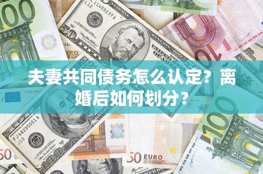北京夫妻共同债务怎么认定？离婚后如何划分？