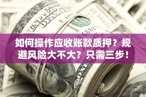 北京如何操作应收账款质押？规避风险大不大？只需三步！