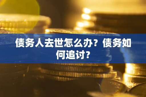 北京债务人去世怎么办？债务如何追讨？