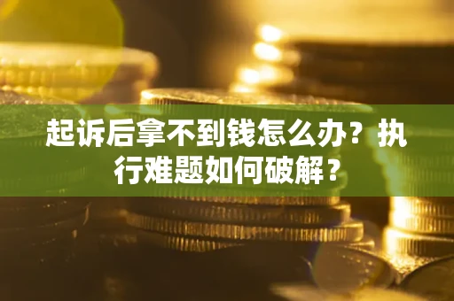 北京起诉后拿不到钱怎么办?执行难题如何破解? 北京起诉后拿不到钱怎么办?执行难题如何破解?