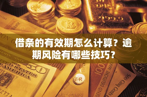 北京借条的有效期怎么计算？逾期风险有哪些技巧？