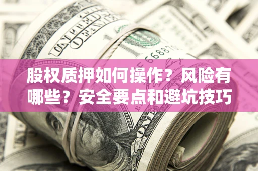 北京股权质押如何操作？风险有哪些？安全要点和避坑技巧？