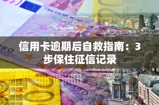 北京信用卡逾期后自救指南：3步保住征信记录