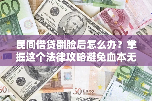 北京民间借贷翻脸后怎么办？掌握这个法律攻略避免血本无归