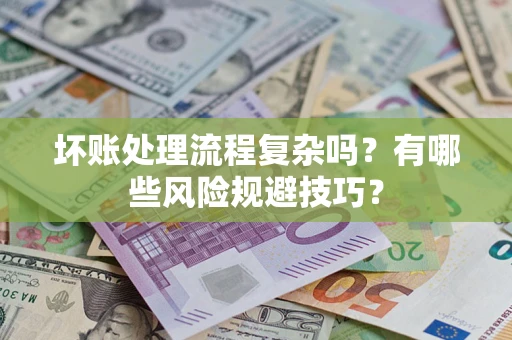 北京坏账处理流程复杂吗？有哪些风险规避技巧？
