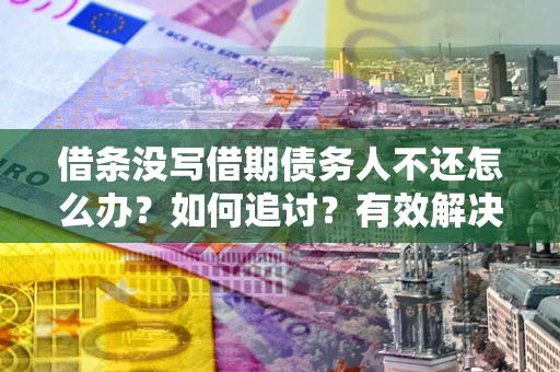 北京借条没写借期债务人不还怎么办？如何追讨？有效解决方案！