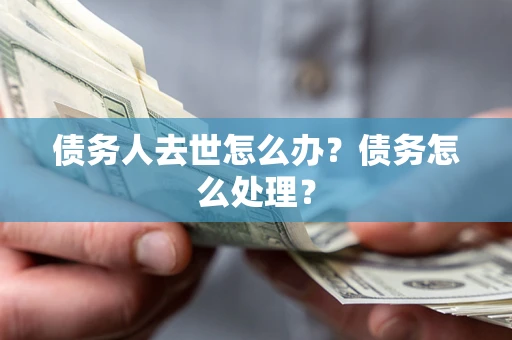 北京债务人去世怎么办？债务怎么处理？
