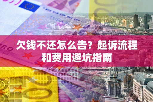 北京欠钱不还怎么告?起诉流程和费用避坑指南 北京欠钱不还怎么告?起诉流程和费用避坑指南