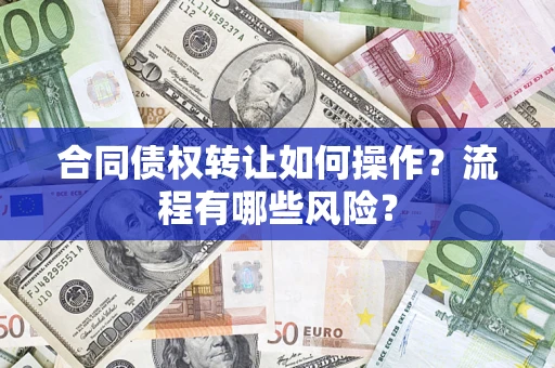 北京合同债权转让如何操作？流程有哪些风险？
