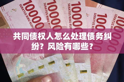 北京共同债权人怎么处理债务纠纷？风险有哪些？