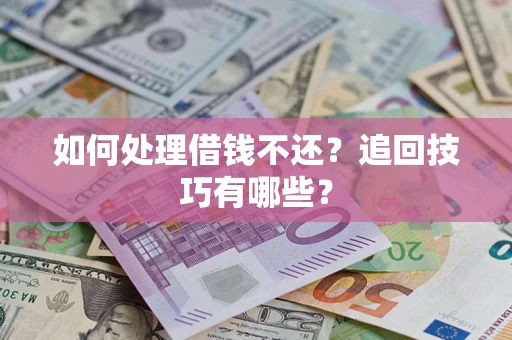 北京如何处理借钱不还？追回技巧有哪些？