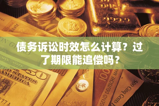北京债务诉讼时效怎么计算？过了期限能追偿吗？