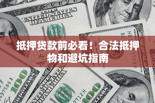 北京抵押贷款前必看！合法抵押物和避坑指南