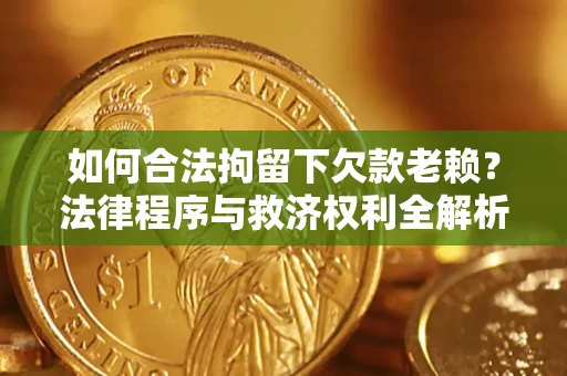 北京如何合法拘留下欠款老赖？法律程序与救济权利全解析