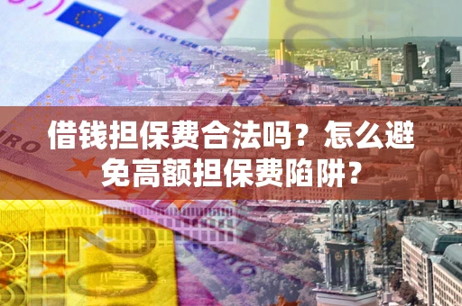 北京借钱担保费合法吗？怎么避免高额担保费陷阱？